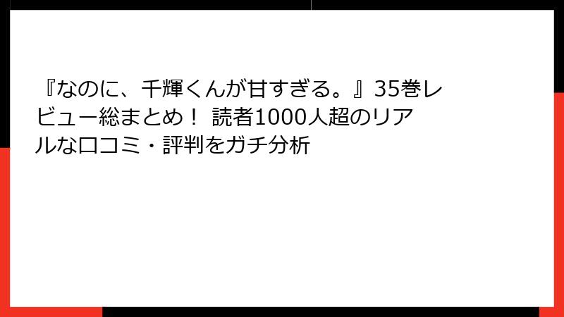 『なのに、千輝くんが甘すぎる。』35巻レビュー総まとめ！ 読者1000人超のリアルな口コミ・評判をガチ分析