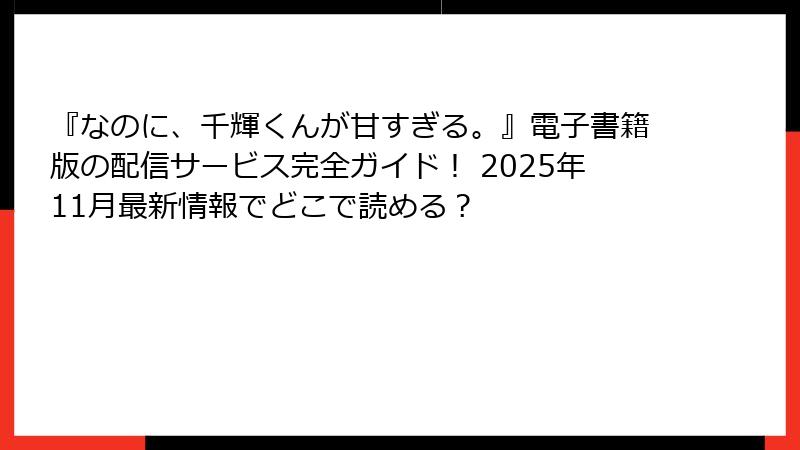 『なのに、千輝くんが甘すぎる。』電子書籍版の配信サービス完全ガイド！ 2025年11月最新情報でどこで読める？