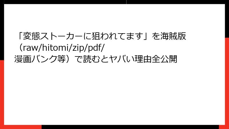 「変態ストーカーに狙われてます」を海賊版（raw/hitomi/zip/pdf/漫画バンク等）で読むとヤバい理由全公開