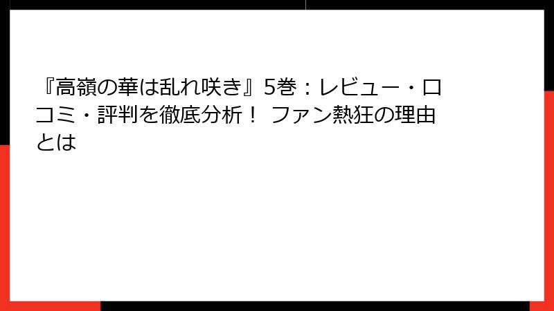 『高嶺の華は乱れ咲き』5巻：レビュー・口コミ・評判を徹底分析！ ファン熱狂の理由とは