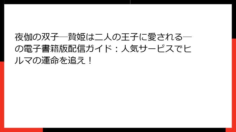 夜伽の双子―贄姫は二人の王子に愛される―の電子書籍版配信ガイド：人気サービスでヒルマの運命を追え！