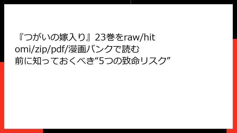 『つがいの嫁入り』23巻をraw/hitomi/zip/pdf/漫画バンクで読む前に知っておくべき“5つの致命リスク”