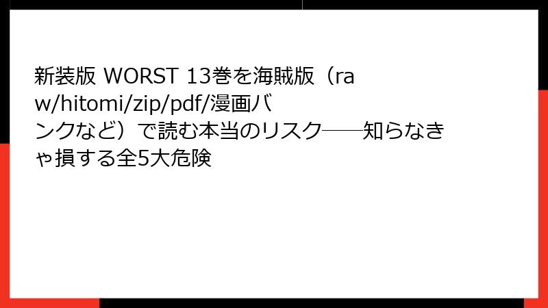 新装版 WORST 13巻を海賊版（raw/hitomi/zip/pdf/漫画バンクなど）で読む本当のリスク──知らなきゃ損する全5大危険