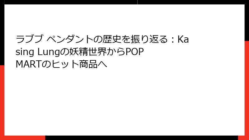 ラブブ ペンダントの歴史を振り返る：Kasing Lungの妖精世界からPOP MARTのヒット商品へ