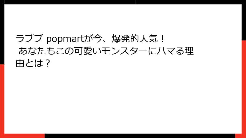 ラブブ popmartが今、爆発的人気！ あなたもこの可愛いモンスターにハマる理由とは？