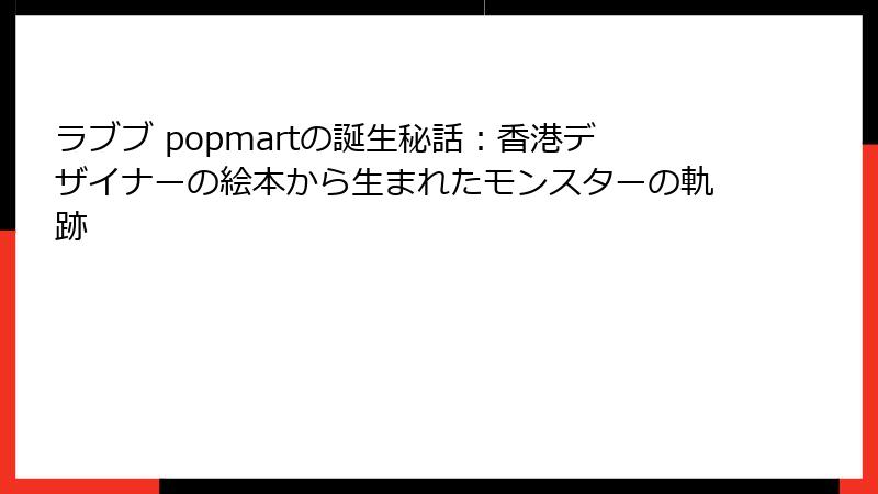 ラブブ popmartの誕生秘話：香港デザイナーの絵本から生まれたモンスターの軌跡