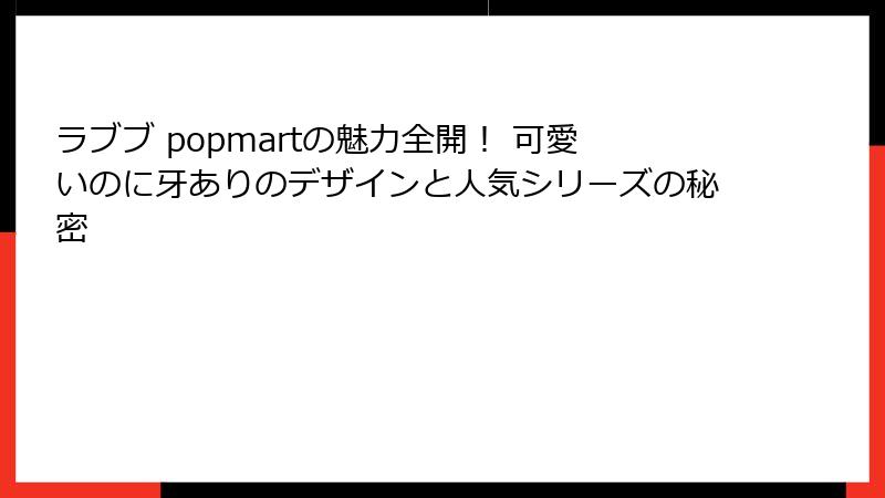 ラブブ popmartの魅力全開！ 可愛いのに牙ありのデザインと人気シリーズの秘密