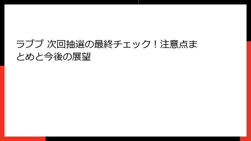 ラブブ 次回抽選の最終チェック！注意点まとめと今後の展望