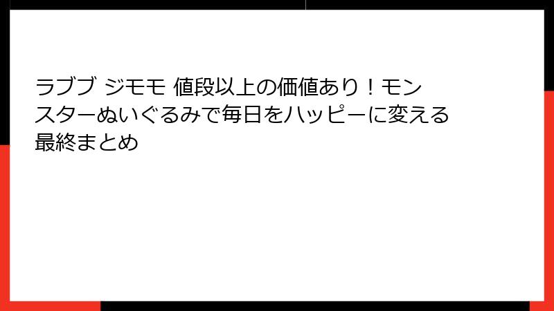 ラブブ ジモモ 値段以上の価値あり！モンスターぬいぐるみで毎日をハッピーに変える最終まとめ