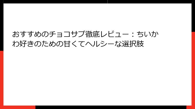 おすすめのチョコサプ徹底レビュー：ちいかわ好きのための甘くてヘルシーな選択肢