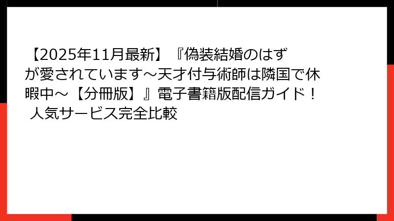 【2025年11月最新】『偽装結婚のはずが愛されています～天才付与術師は隣国で休暇中～【分冊版】』電子書籍版配信ガイド！ 人気サービス完全比較