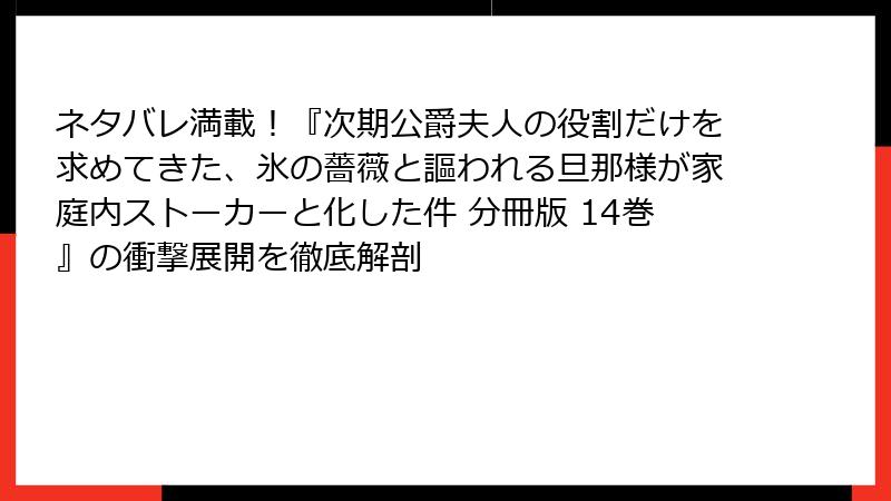 ネタバレ満載！『次期公爵夫人の役割だけを求めてきた、氷の薔薇と謳われる旦那様が家庭内ストーカーと化した件 分冊版 14巻』の衝撃展開を徹底解剖