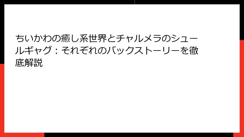 ちいかわの癒し系世界とチャルメラのシュールギャグ：それぞれのバックストーリーを徹底解説
