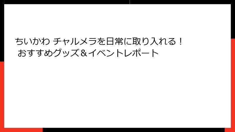 ちいかわ チャルメラを日常に取り入れる！ おすすめグッズ＆イベントレポート