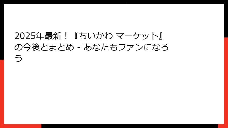 2025年最新！『ちいかわ マーケット』の今後とまとめ - あなたもファンになろう