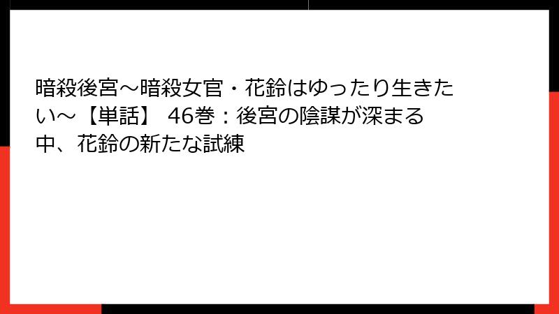 暗殺後宮~暗殺女官・花鈴はゆったり生きたい~【単話】 46巻:後宮の陰謀が深まる中、花鈴の新たな試練