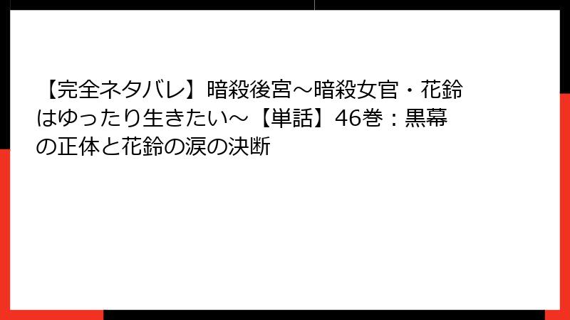【完全ネタバレ】暗殺後宮~暗殺女官・花鈴はゆったり生きたい~【単話】46巻:黒幕の正体と花鈴の涙の決断
