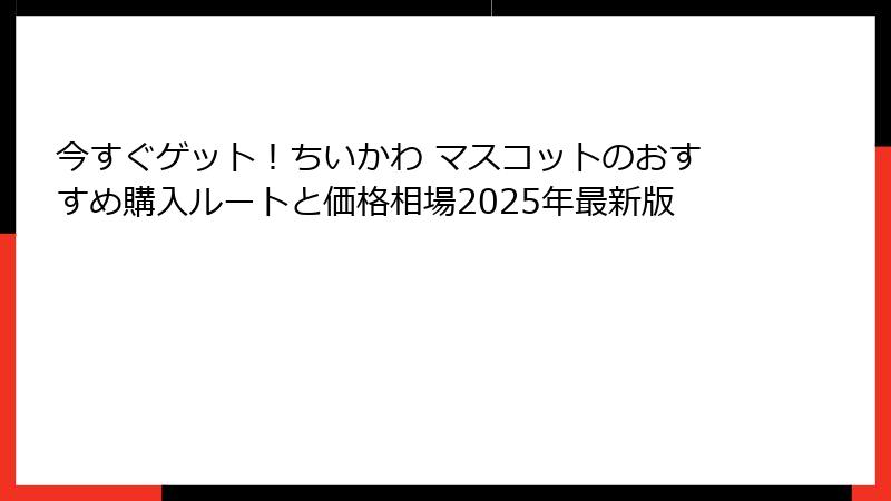 今すぐゲット！ちいかわ マスコットのおすすめ購入ルートと価格相場2025年最新版