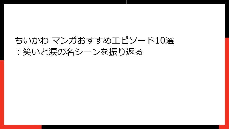 ちいかわ マンガおすすめエピソード10選：笑いと涙の名シーンを振り返る