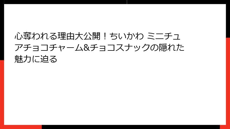 心奪われる理由大公開！ちいかわ ミニチュアチョコチャーム&チョコスナックの隠れた魅力に迫る