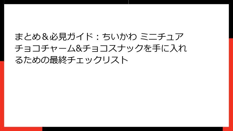 まとめ＆必見ガイド：ちいかわ ミニチュアチョコチャーム&チョコスナックを手に入れるための最終チェックリスト