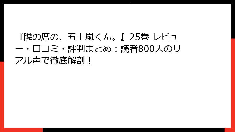 『隣の席の、五十嵐くん。』25巻 レビュー・口コミ・評判まとめ：読者800人のリアル声で徹底解剖！
