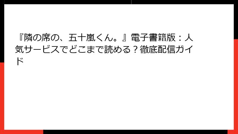 『隣の席の、五十嵐くん。』電子書籍版：人気サービスでどこまで読める？徹底配信ガイド