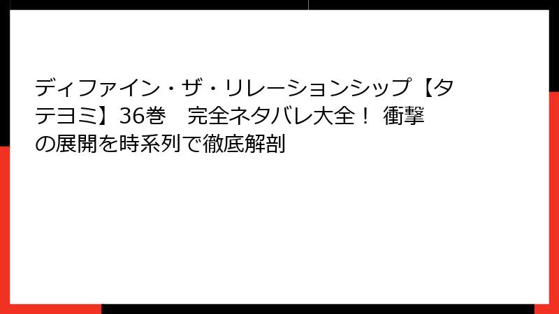 ディファイン・ザ・リレーションシップ【タテヨミ】36巻 完全ネタバレ大全! 衝撃の展開を時系列で徹底解剖