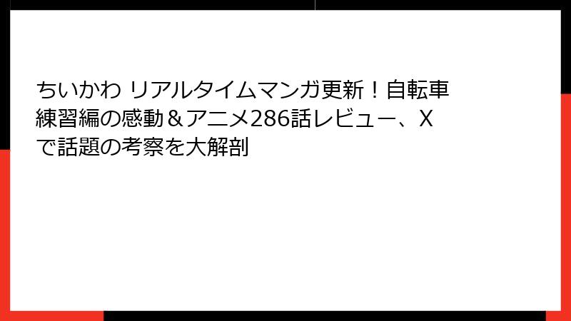 ちいかわ リアルタイムマンガ更新！自転車練習編の感動＆アニメ286話レビュー、Xで話題の考察を大解剖