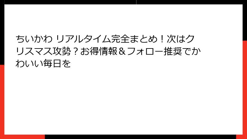 ちいかわ リアルタイム完全まとめ！次はクリスマス攻勢？お得情報＆フォロー推奨でかわいい毎日を