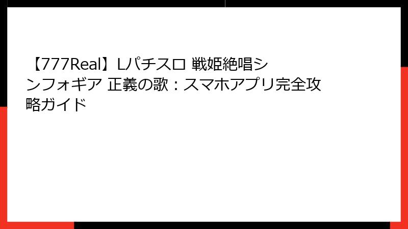 【777Real】Lパチスロ 戦姫絶唱シンフォギア 正義の歌：スマホアプリ完全攻略ガイド