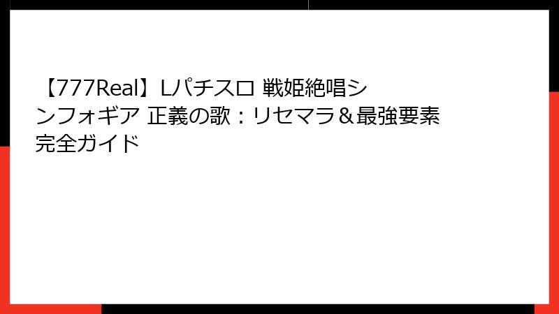 【777Real】Lパチスロ 戦姫絶唱シンフォギア 正義の歌：リセマラ＆最強要素完全ガイド