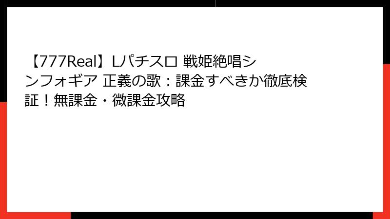 【777Real】Lパチスロ 戦姫絶唱シンフォギア 正義の歌：課金すべきか徹底検証！無課金・微課金攻略