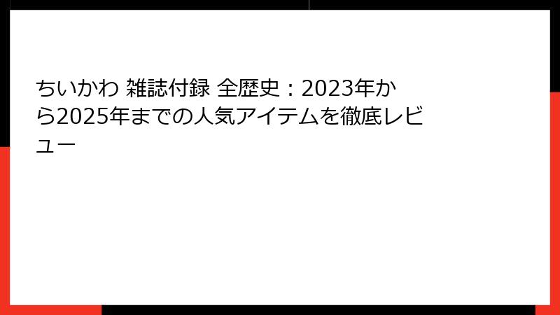 ちいかわ 雑誌付録 全歴史：2023年から2025年までの人気アイテムを徹底レビュー