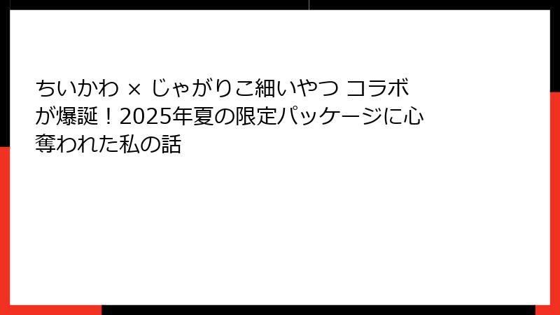 ちいかわ × じゃがりこ細いやつ コラボが爆誕！2025年夏の限定パッケージに心奪われた私の話
