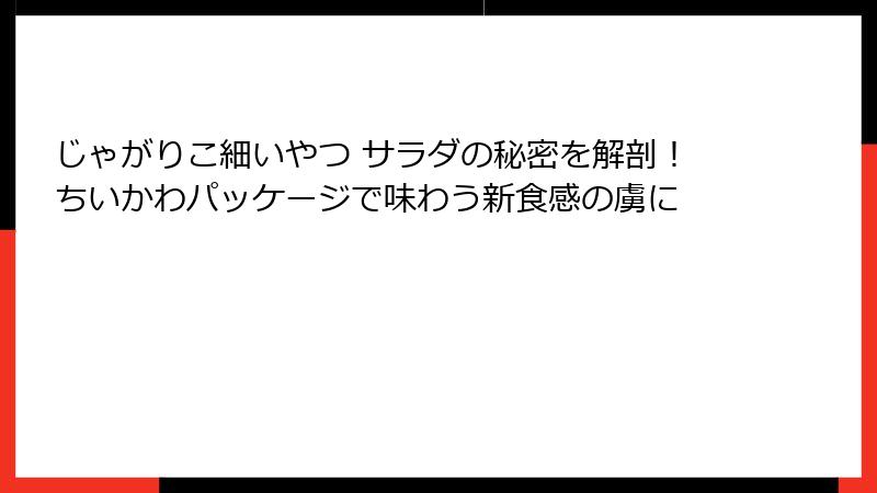 じゃがりこ細いやつ サラダの秘密を解剖！ちいかわパッケージで味わう新食感の虜に