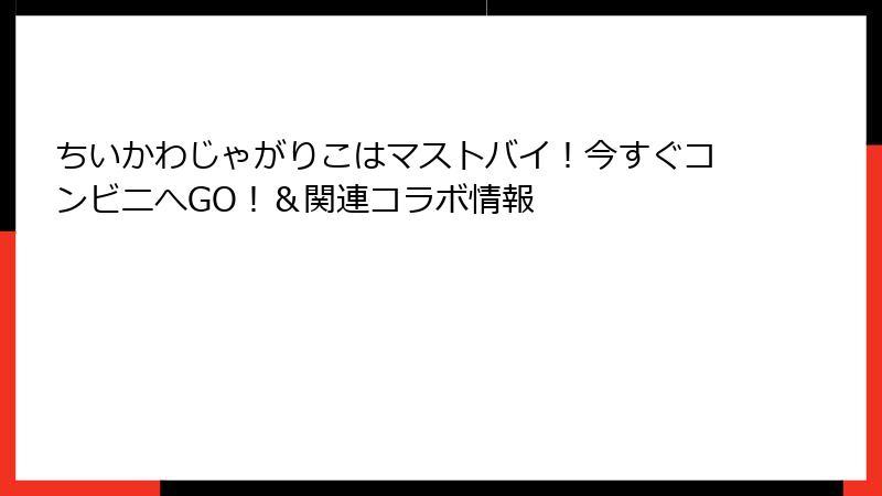 ちいかわじゃがりこはマストバイ！今すぐコンビニへGO！＆関連コラボ情報
