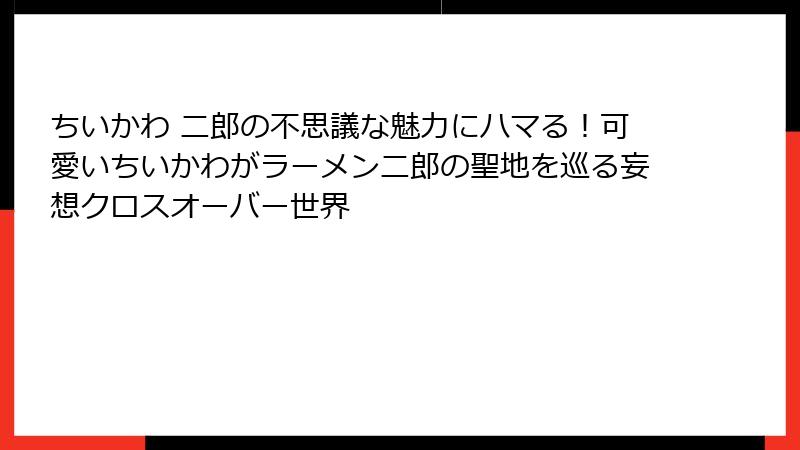 ちいかわ 二郎の不思議な魅力にハマる！可愛いちいかわがラーメン二郎の聖地を巡る妄想クロスオーバー世界