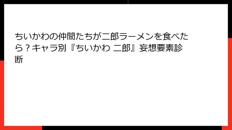 ちいかわの仲間たちが二郎ラーメンを食べたら？キャラ別『ちいかわ 二郎』妄想要素診断