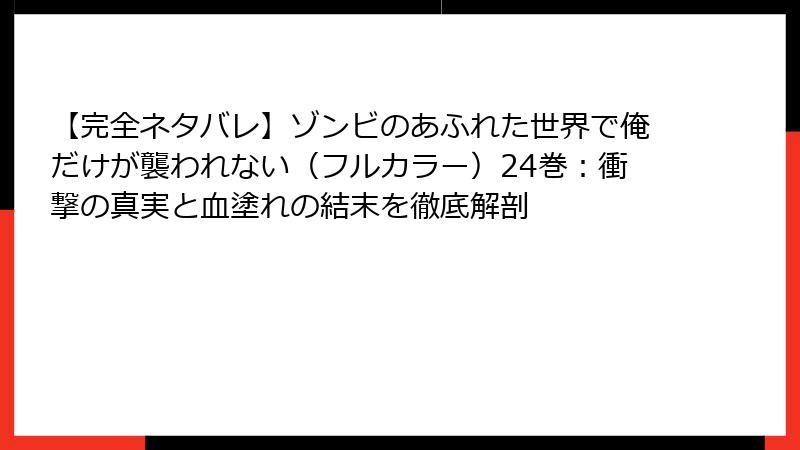 【完全ネタバレ】ゾンビのあふれた世界で俺だけが襲われない(フルカラー)24巻:衝撃の真実と血塗れの結末を徹底解剖