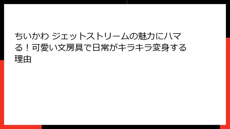 ちいかわ ジェットストリームの魅力にハマる！可愛い文房具で日常がキラキラ変身する理由