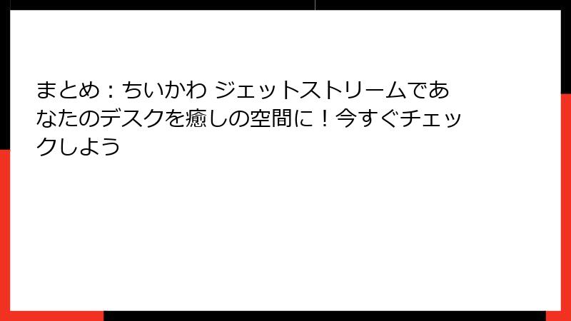 まとめ：ちいかわ ジェットストリームであなたのデスクを癒しの空間に！今すぐチェックしよう
