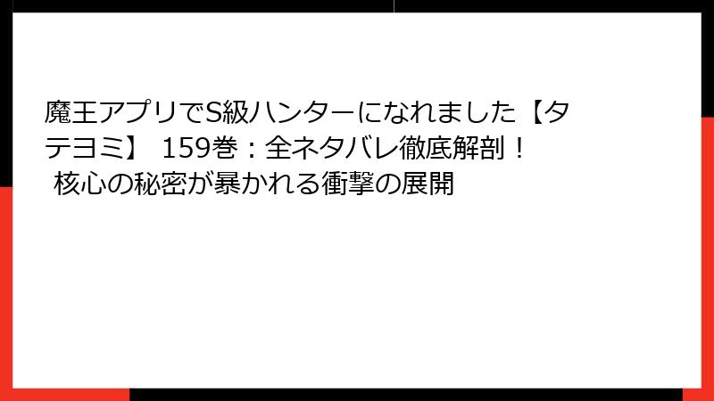 魔王アプリでS級ハンターになれました【タテヨミ】 159巻：全ネタバレ徹底解剖！ 核心の秘密が暴かれる衝撃の展開