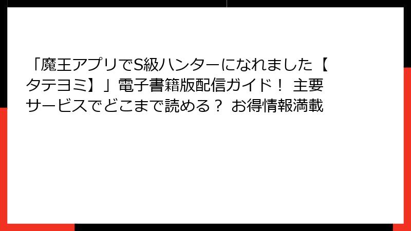 「魔王アプリでS級ハンターになれました【タテヨミ】」電子書籍版配信ガイド！ 主要サービスでどこまで読める？ お得情報満載