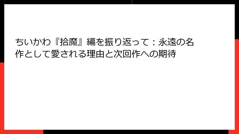 ちいかわ『拾魔』編を振り返って：永遠の名作として愛される理由と次回作への期待