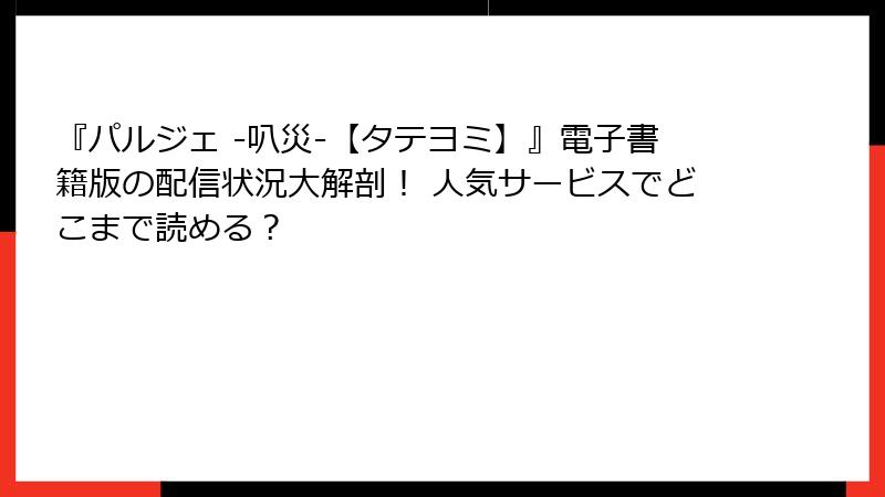 『パルジェ -叭災-【タテヨミ】』電子書籍版の配信状況大解剖！ 人気サービスでどこまで読める？