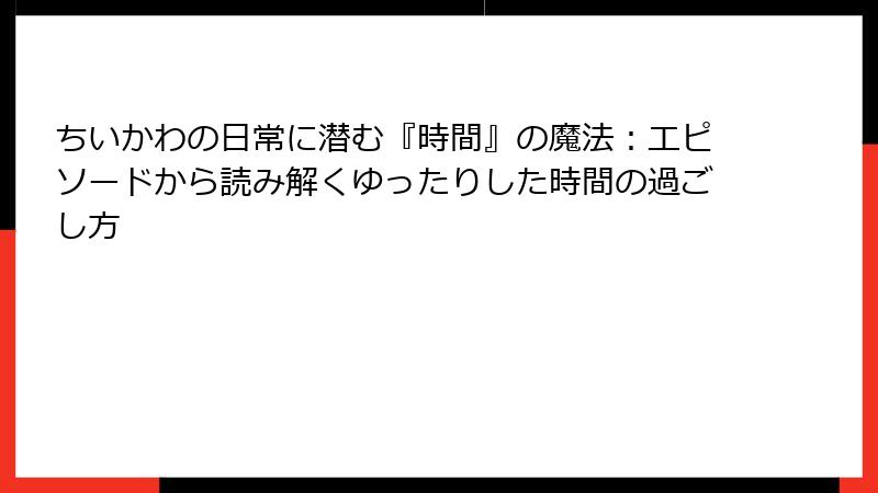 ちいかわの日常に潜む『時間』の魔法：エピソードから読み解くゆったりした時間の過ごし方