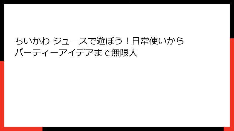 ちいかわ ジュースで遊ぼう！日常使いからパーティーアイデアまで無限大