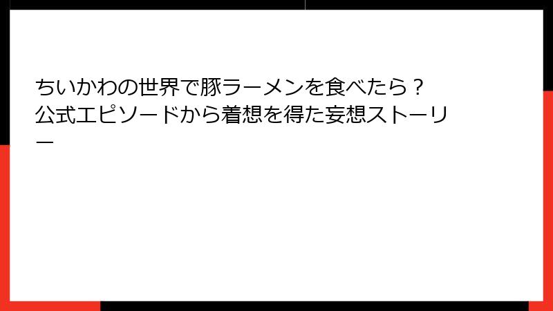 ちいかわの世界で豚ラーメンを食べたら? 公式エピソードから着想を得た妄想ストーリー