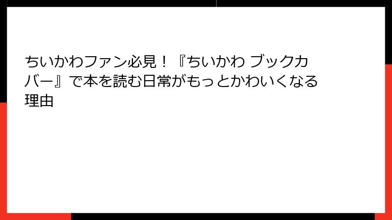 ちいかわファン必見！『ちいかわ ブックカバー』で本を読む日常がもっとかわいくなる理由